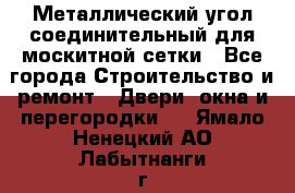 Металлический угол соединительный для москитной сетки - Все города Строительство и ремонт » Двери, окна и перегородки   . Ямало-Ненецкий АО,Лабытнанги г.